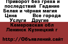 Приворот без греха и последствий. Гадание. Белая и чёрная магия. › Цена ­ 700 - Все города Услуги » Другие   . Кемеровская обл.,Ленинск-Кузнецкий г.